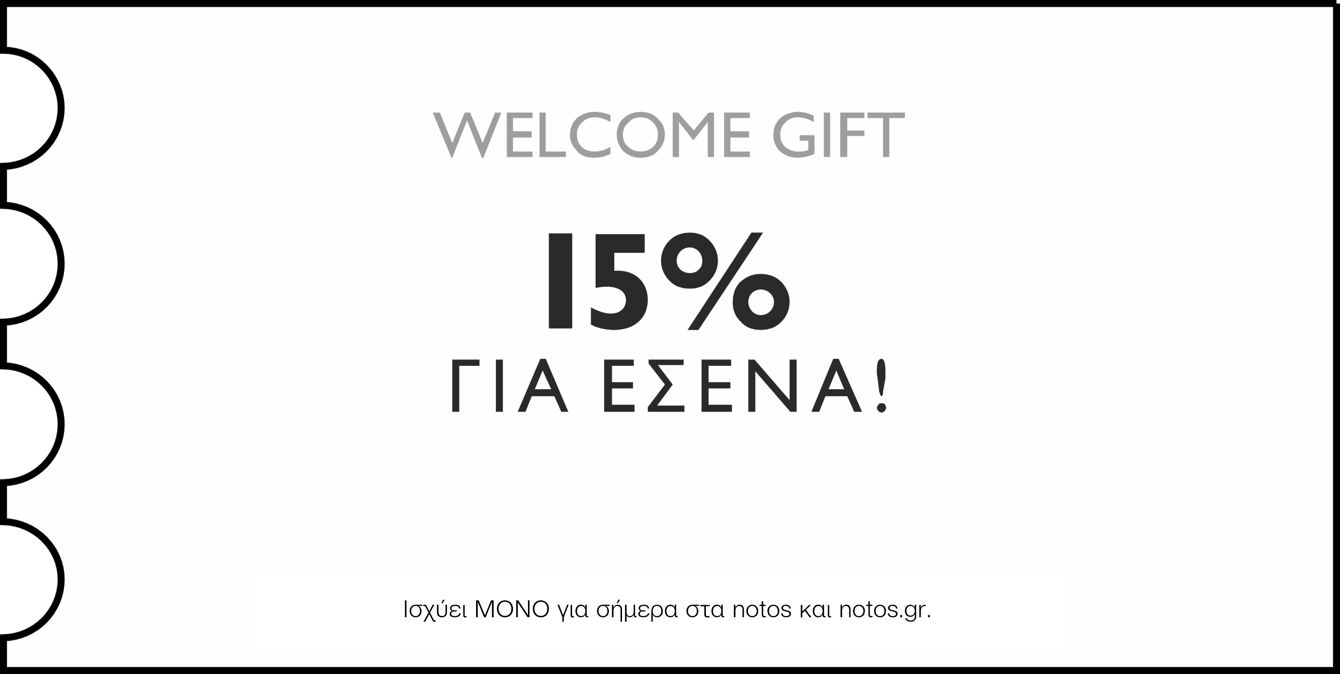 GENERAL - WELCOME GIFT! 15% ΜΟΝΟ ΓΙΑ ΣΗΜΕΡΑ ΣΤΑ NOTOS ΚΑΙ NOTOS.GR